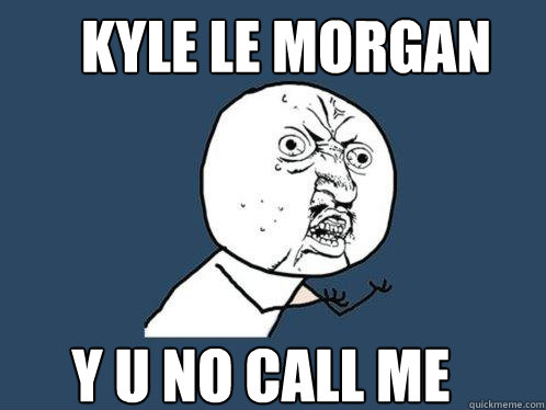 kyle le morgan y u no call me  Y U No