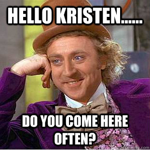 Hello Kristen...... Do you come here often?  Creepy Wonka