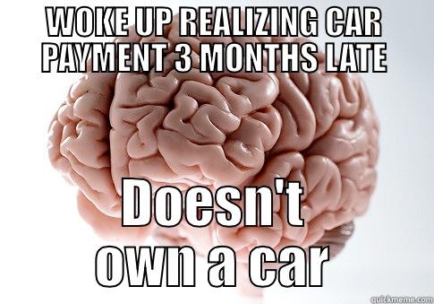 WOKE UP REALIZING CAR PAYMENT 3 MONTHS LATE DOESN'T OWN A CAR Scumbag Brain