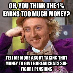 Oh, you think the 1% earns too much money? Tell me more about taking that money to give bureaucrats six-figure pensions  Academic wonka