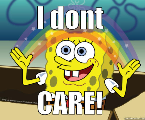 I DONT CARE! I LOVE IT  - I DONT CARE! Spongebob rainbow