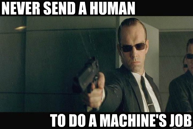 Never send a human  to do a machine's job - Never send a human  to do a machine's job  Never send a human to do a machines job