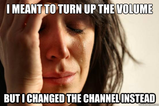 I meant to turn up the volume But I changed the channel instead  First World Problems