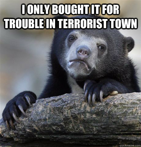 I only bought it for Trouble in Terrorist Town  Confession Bear