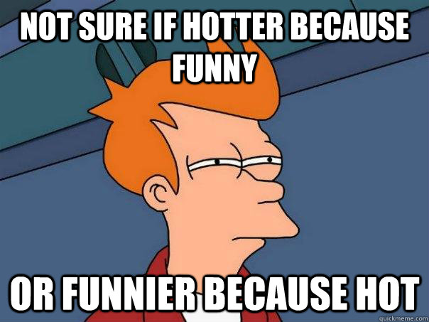 Not sure if hotter because funny Or funnier because hot  Futurama Fry