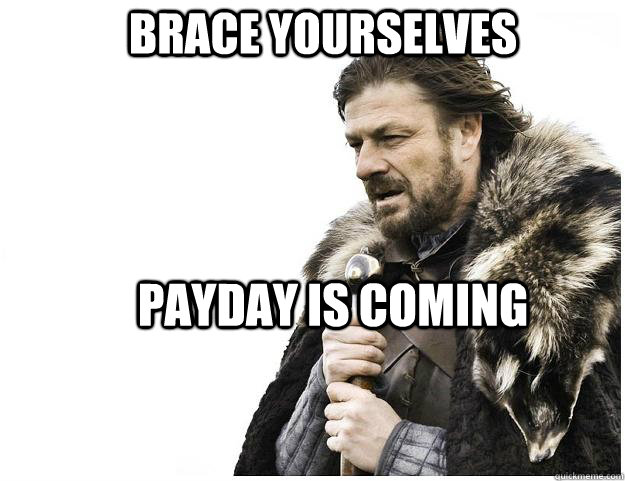 Brace yourselves Payday is coming  Imminent Ned