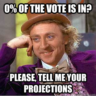 0% of the vote is in? Please, tell me your projections  Condescending Wonka