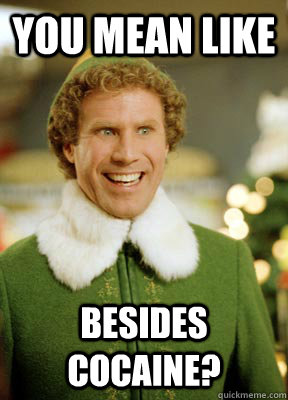 You mean like Besides Cocaine? - You mean like Besides Cocaine?  Buddy the Elf