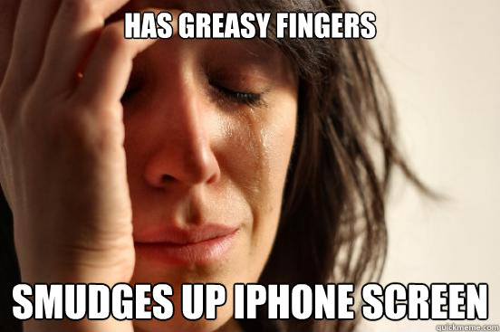 Has greasy fingers smudges up iphone screen  First World Problems