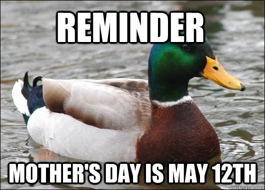 reminder mother's day is May 12th  Actual Advice Mallard