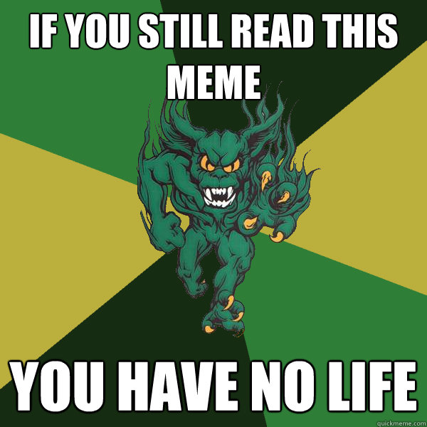 If you still read this meme you have no life  Green Terror