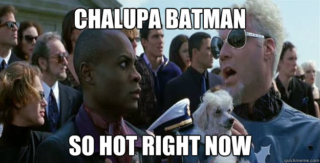 Chalupa Batman so hot right now  Mugatu