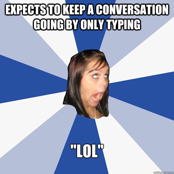 Expects to keep a conversation going by only typing 