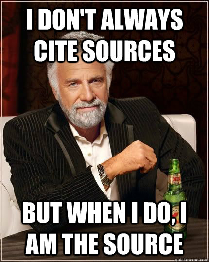I don't always cite sources but when i do, i am the source  The Most Interesting Man In The World