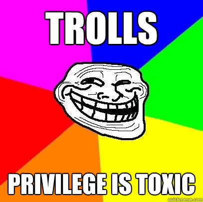 Trolls Privilege is toxic  Troll Face