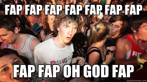 fap fap fap fap fap fap fap fap fap oh god fap  Sudden Clarity Clarence