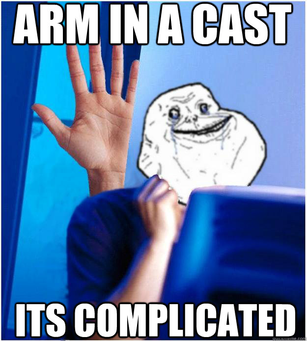 Arm In A Cast Its Complicated  Forever Alones wife