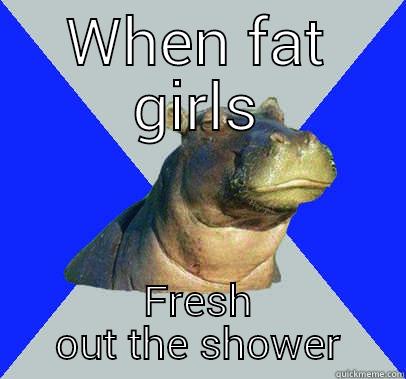 when fat girls - WHEN FAT GIRLS FRESH OUT THE SHOWER Skeptical Hippo