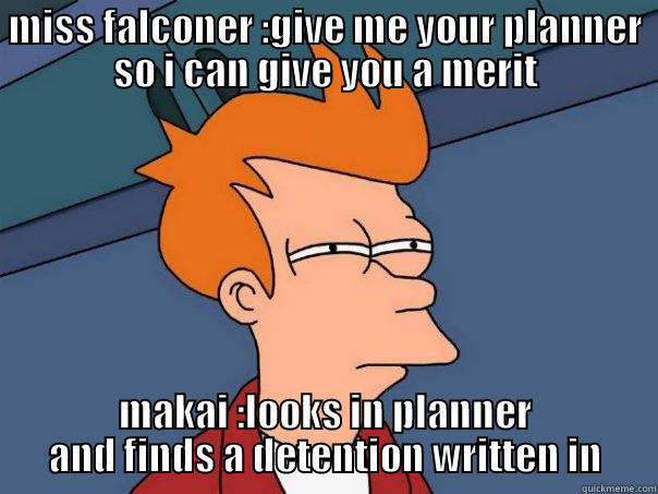 MISS FALCONER :GIVE ME YOUR PLANNER SO I CAN GIVE YOU A MERIT MAKAI :LOOKS IN PLANNER AND FINDS A DETENTION WRITTEN IN Futurama Fry
