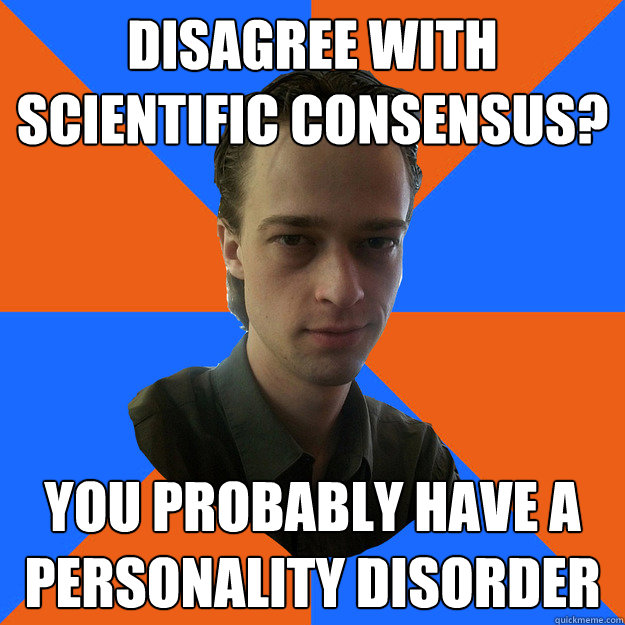 disagree with scientific consensus? you probably have a personality disorder  