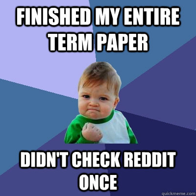 Finished My entire term paper didn't check reddit once  Success Kid
