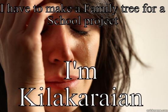 I HAVE TO MAKE A FAMILY TREE FOR A SCHOOL PROJECT I'M KILAKARAIAN First World Problems