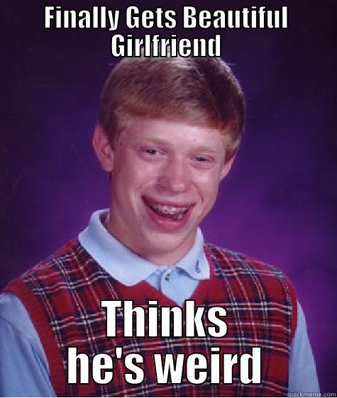 FINALLY GETS BEAUTIFUL GIRLFRIEND THINKS HE'S WEIRD Bad Luck Brian