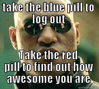 TAKE THE BLUE PILL TO LOG OUT TAKE THE RED PILL TO FIND OUT HOW AWESOME YOU ARE Matrix Morpheus