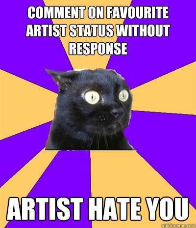 Comment on favourite artist status without response artist hate you - Comment on favourite artist status without response artist hate you  Anxiety Cat
