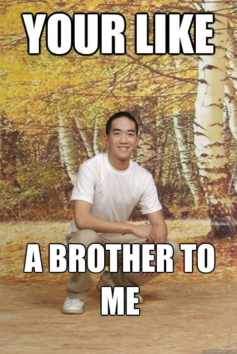 your like a brother to me  Friend-Zoned Phil