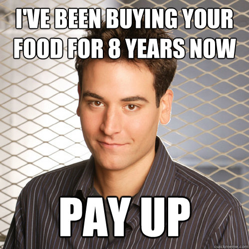 I've been buying your food for 8 years now Pay up  