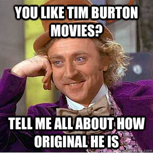 You like Tim Burton Movies? tell me all about how original he is  Condescending Wonka
