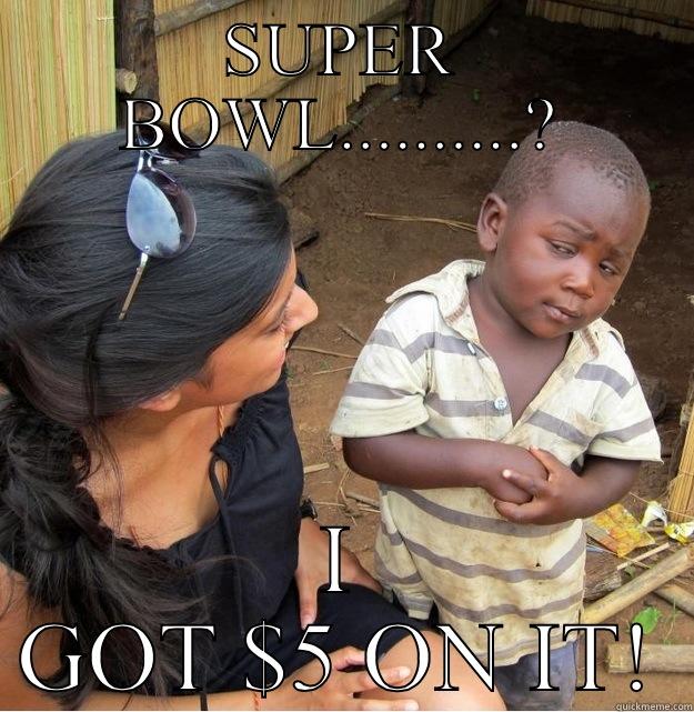 SUPER BOWL..........? I GOT $5 ON IT! Skeptical Third World Kid