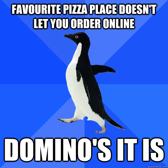 favourite pizza place doesn't let you order online Domino's it is  Socially Awkward Penguin