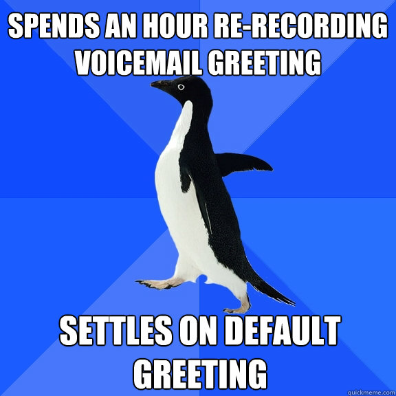 Spends an hour re-recording voicemail greeting settles on default greeting  Socially Awkward Penguin