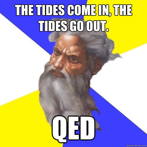 The tides come in, the tides go out. QED  Advice God