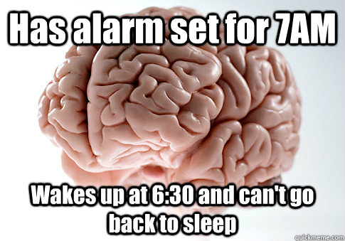 Has alarm set for 7AM Wakes up at 6:30 and can't go back to sleep  Scumbag Brain