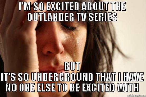 I'M SO EXCITED ABOUT THE OUTLANDER TV SERIES BUT IT'S SO UNDERGROUND THAT I HAVE NO ONE ELSE TO BE EXCITED WITH First World Problems
