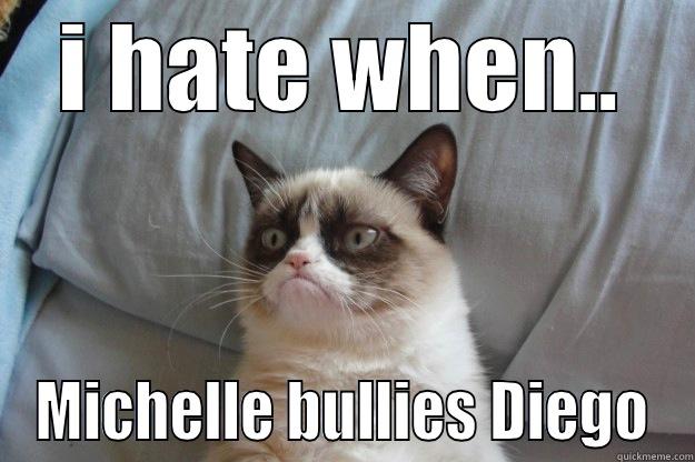 I HATE WHEN.. MICHELLE BULLIES DIEGO Grumpy Cat