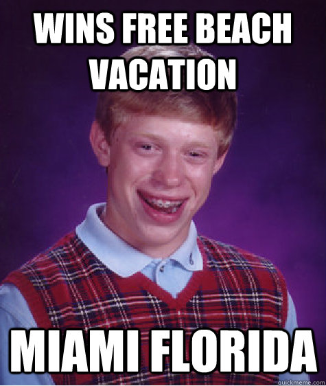 Wins Free Beach Vacation Miami Florida - Wins Free Beach Vacation Miami Florida  Bad Luck Brian