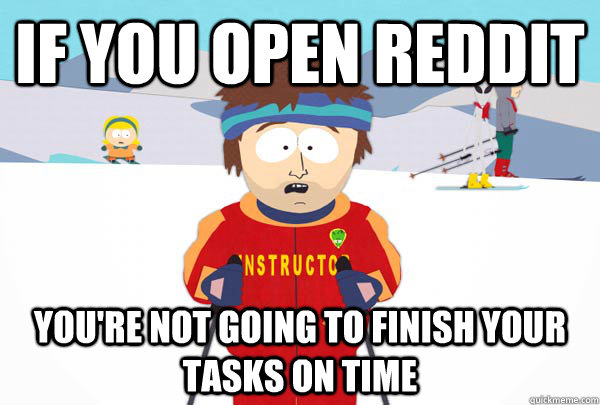If you open reddit You're not going to finish your tasks on time  Super Cool Ski Instructor