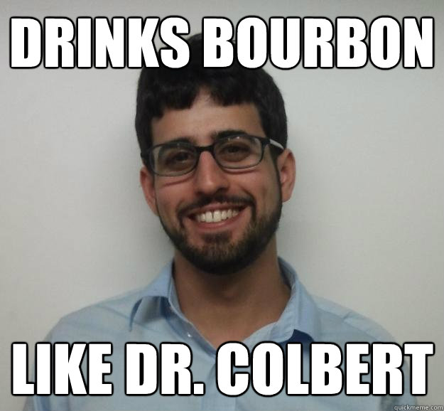 drinks bourbon like dr. colbert - drinks bourbon like dr. colbert  Joe the Engineering Student