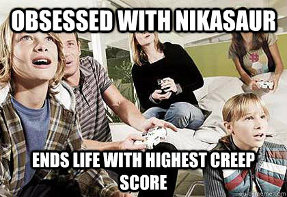 Obsessed with Nikasaur  ends life with highest creep score - Obsessed with Nikasaur  ends life with highest creep score  Casual Gamer