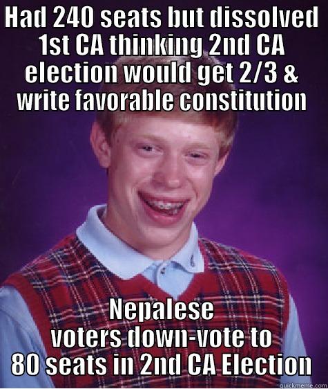 HAD 240 SEATS BUT DISSOLVED 1ST CA THINKING 2ND CA ELECTION WOULD GET 2/3 & WRITE FAVORABLE CONSTITUTION NEPALESE VOTERS DOWN-VOTE TO 80 SEATS IN 2ND CA ELECTION Bad Luck Brian