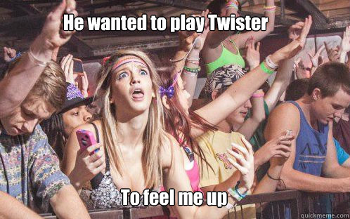 He wanted to play Twister To feel me up  Stupid Clarity Clare