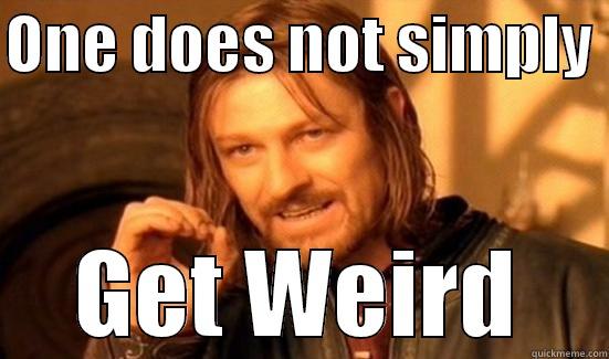 ONE DOES NOT SIMPLY  GET WEIRD Boromir