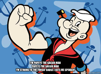 I'm Popeye the sailor man
Popeye the sailor man
I'm strong to the finish 'cause I eats me spinach
I'm Popeye the sailor man  