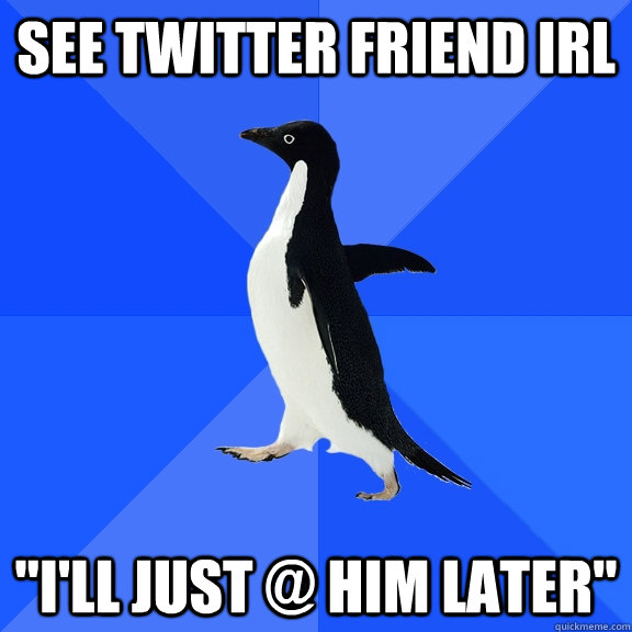 See twitter friend IRL 