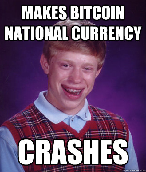 Makes BitCoin national currency Crashes - Makes BitCoin national currency Crashes  Bad Luck Brian