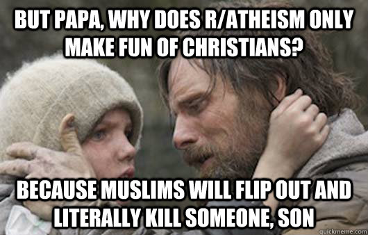 But papa, why does r/atheism only make fun of christians? Because muslims will flip out and literally kill someone, son - But papa, why does r/atheism only make fun of christians? Because muslims will flip out and literally kill someone, son  Viggo Explains Reddit